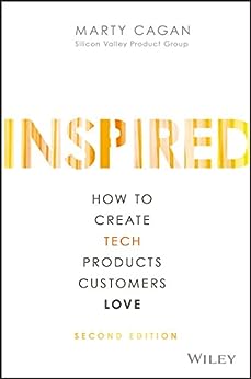 INSPIRED: How to Create Tech Products Customers Love (Silicon Valley Product Group)