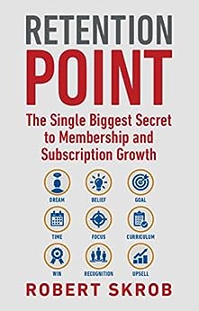 Retention Point: The Single Biggest Secret to Membership and Subscription Growth for Associations, SAAS, Publishers, Digital Access, Subscription Boxes and all Membership and Subscription Businesses