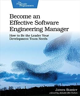Become an Effective Software Engineering Manager: How to Be the Leader Your Development Team Needs